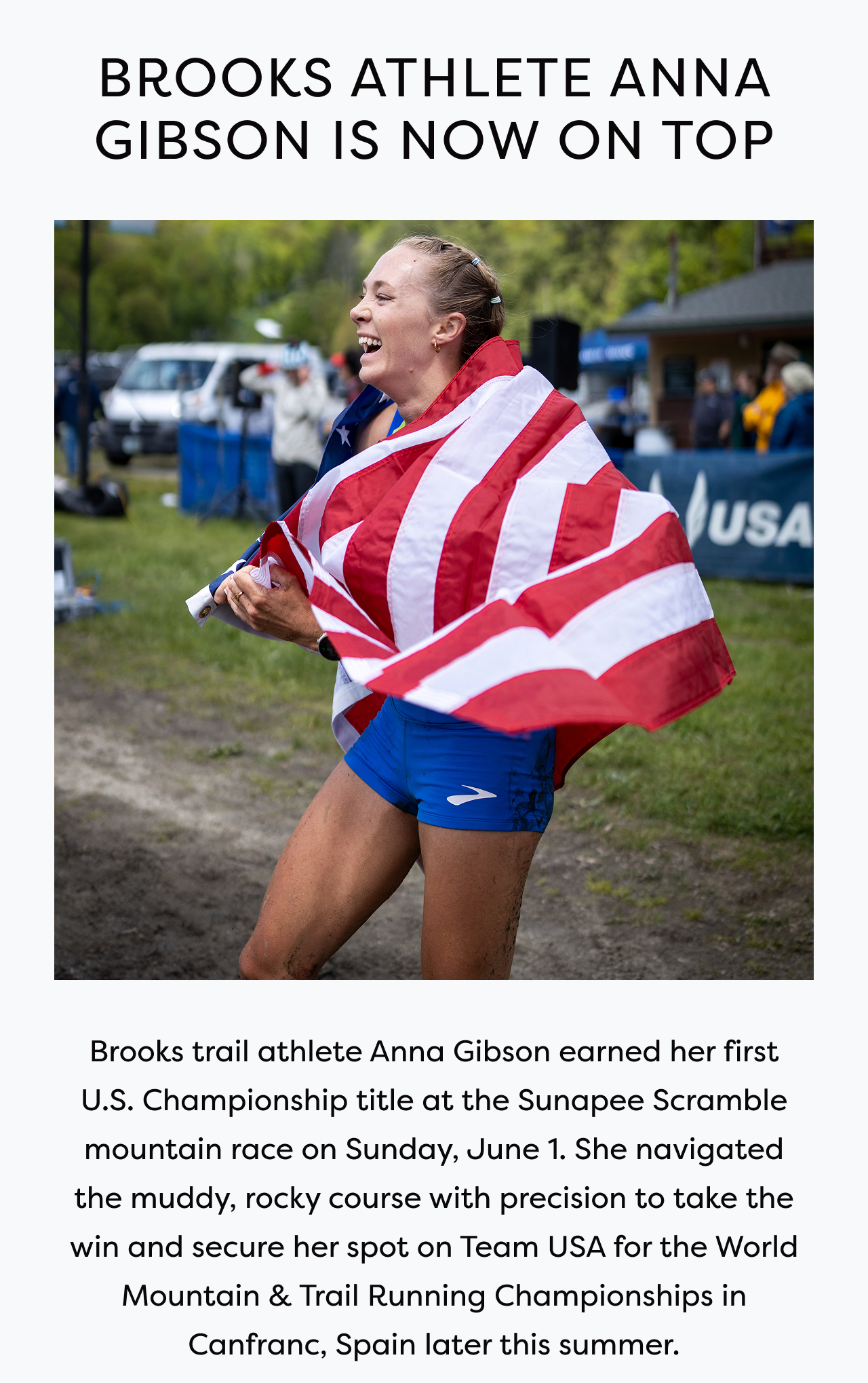 BROOKS ATHLETE ANNA GIBSON IS NOW ON TOP | Brooks trail athlete Anna Gibson earned her first U.S. Championship title at the Sunapee Scramble mountain race on Sunday, June 1. She navigated the muddy, rocky course with precision to take the win and secure her spot on Team USA for the World Mountain & Trail Running Championships in Canfranc, Spain later this summer.