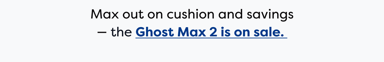 Max out on cushion and savings - the Ghost Max 2 is on sale.