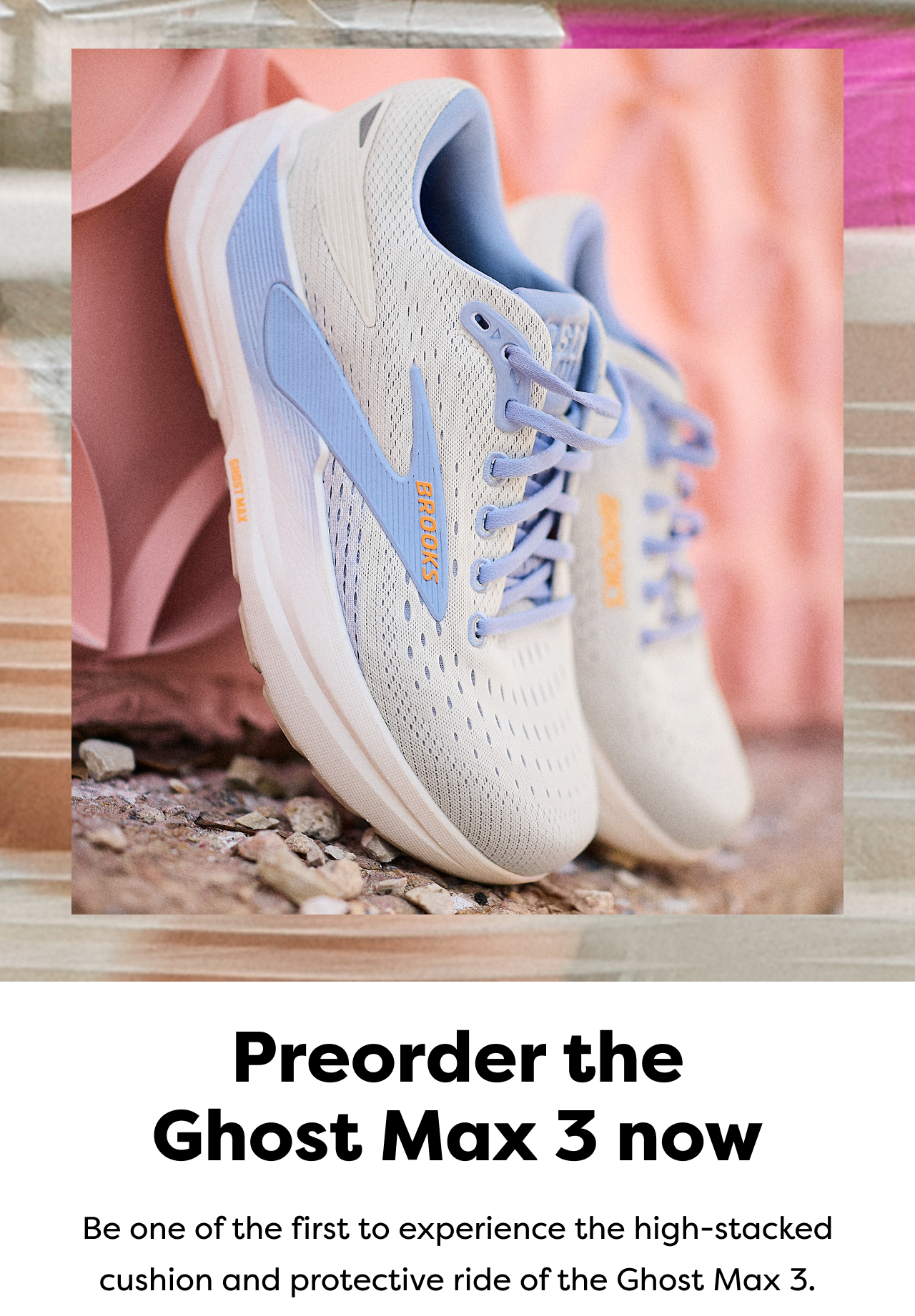 Preorder the Ghost Max 3 now | Be one of the first to experience the high-stacked cushion and protective ride of the Ghost Max 3.