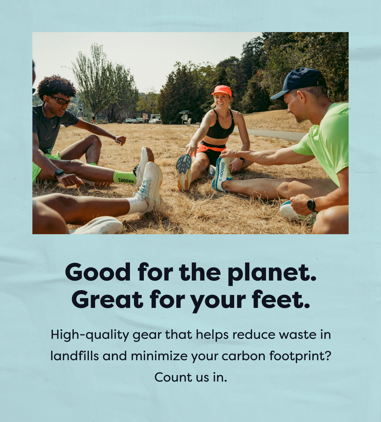 Good for the planet. Great for your feet. High-quality gear that helps reduce waste in landfills and minimize your carbon footprint? Count us in.