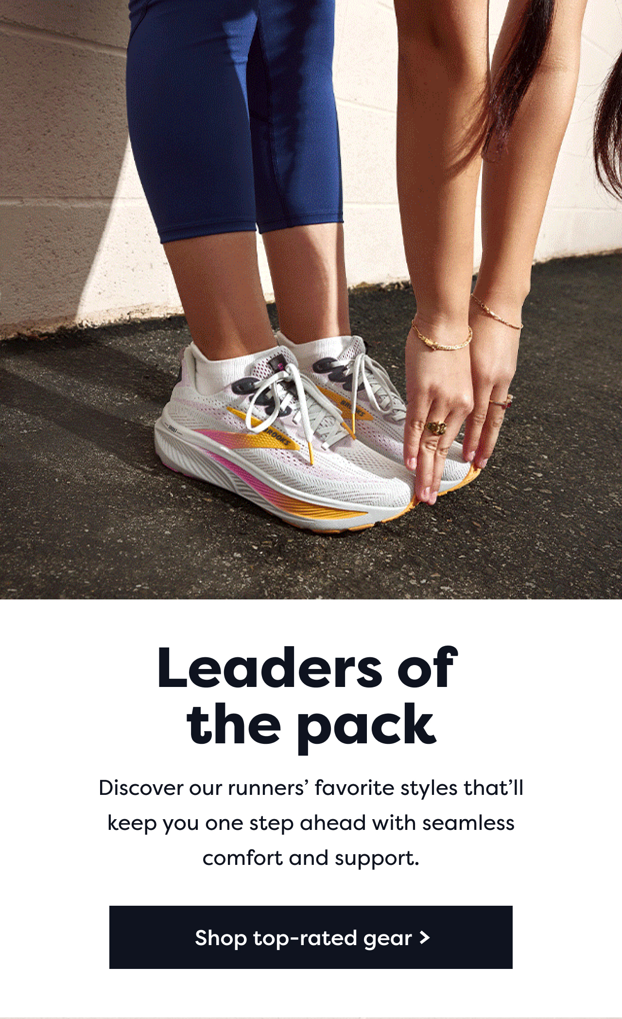 Leaders of the pack | Discover our runners' favorite styles that'll keep you one step ahead with seamless comfort and support. | Shop top-rated gear >