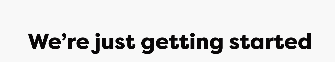 We're just getting started
