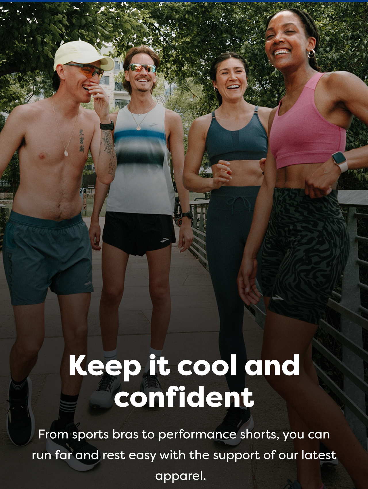 Keep it cool and confident From sports bras to performance shorts, you can run far and rest easy with the support of our latest apparel.