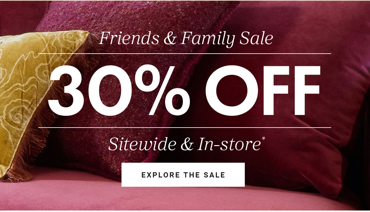 Friends & Family Sale | 30% OFF | Sitewide & In-store * | EXPLORE THE SALE