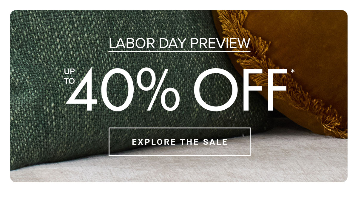 LABOR DAY PREVIEW UP TO 40% OFF EXPLORE THE SALE