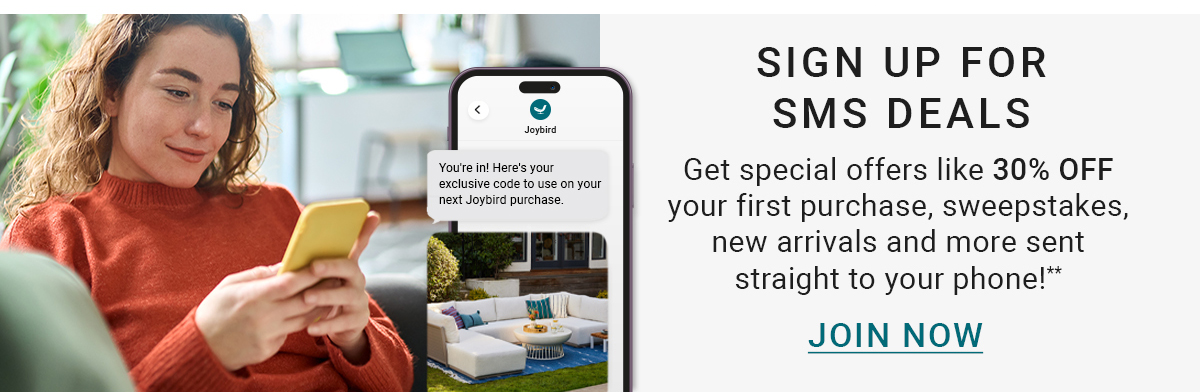 SIGN UP FOR SMS DEALS Get special offers like 30% OFF your first purchase, sweepstakes, new arrivals and more sent straight to your phone!.**